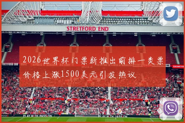 2026世界杯门票新推出前排一类票价格上涨1500美元引发热议