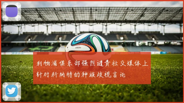 利物浦俱乐部强烈谴责社交媒体上针对科纳特的种族歧视言论