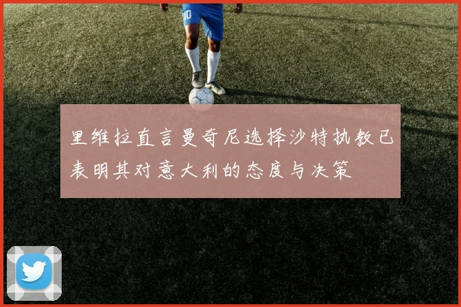 里维拉直言曼奇尼选择沙特执教已表明其对意大利的态度与决策