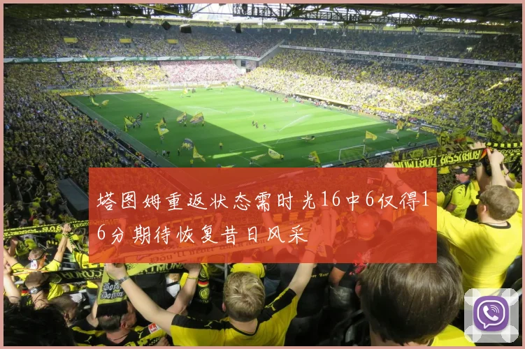 塔图姆重返状态需时光16中6仅得16分期待恢复昔日风采