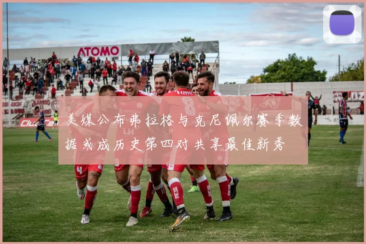 美媒公布弗拉格与克尼佩尔赛季数据或成历史第四对共享最佳新秀